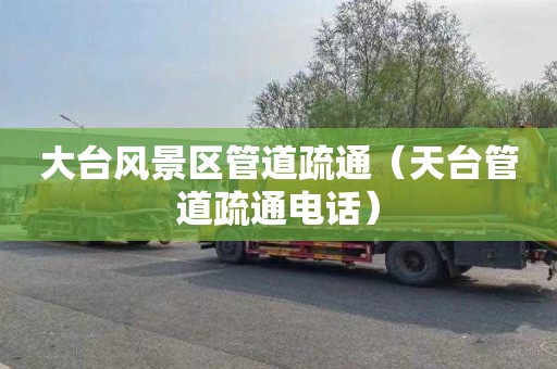 大台风景区管道疏通（天台管道疏通电话）