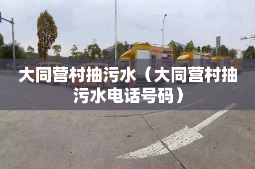 大同营村抽污水（大同营村抽污水电话号码）