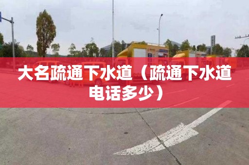 大名疏通下水道（疏通下水道电话多少）