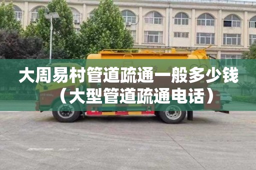 大周易村管道疏通一般多少钱（大型管道疏通电话）