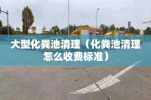 大型化粪池清理（化粪池清理怎么收费标准）
