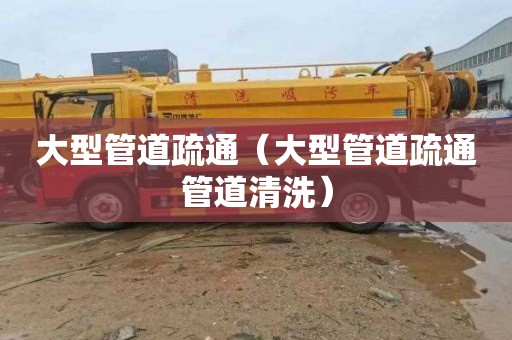 大型管道疏通（大型管道疏通管道清洗）