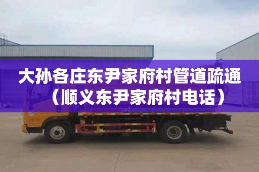 大孙各庄东尹家府村管道疏通（顺义东尹家府村电话）