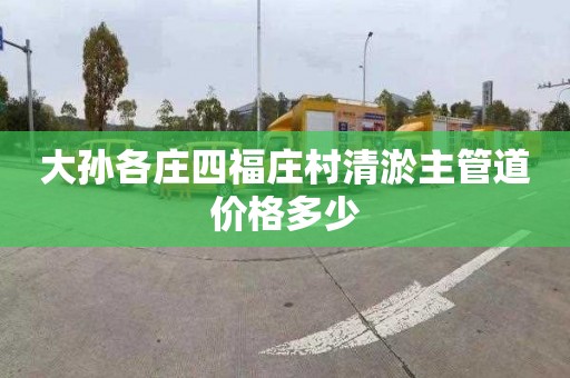 大孙各庄四福庄村清淤主管道价格多少