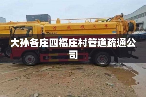 大孙各庄四福庄村管道疏通公司