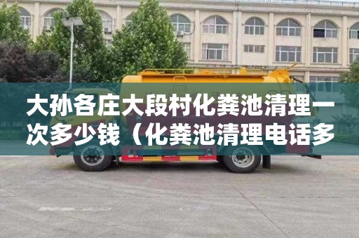 大孙各庄大段村化粪池清理一次多少钱（化粪池清理电话多少）