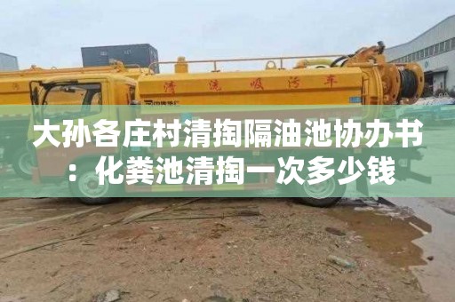 大孙各庄村清掏隔油池协办书：化粪池清掏一次多少钱