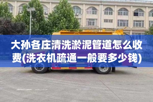 大孙各庄清洗淤泥管道怎么收费(洗衣机疏通一般要多少钱)
