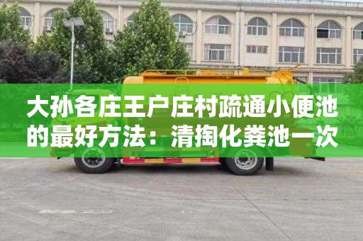 大孙各庄王户庄村疏通小便池的最好方法：清掏化粪池一次多少钱