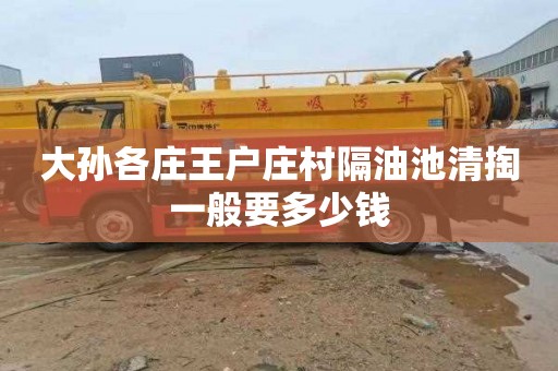 大孙各庄王户庄村隔油池清掏一般要多少钱