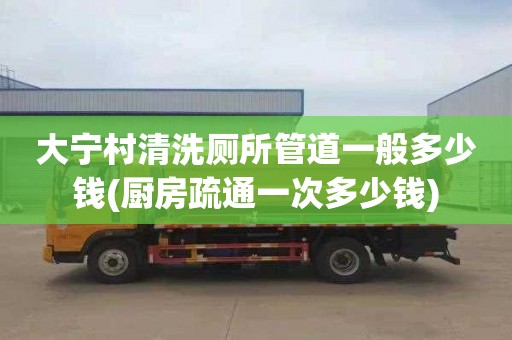 大宁村清洗厕所管道一般多少钱(厨房疏通一次多少钱)