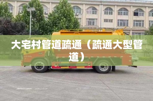 大宅村管道疏通（疏通大型管道）