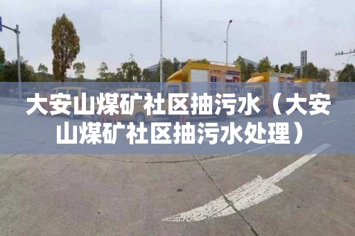 大安山煤矿社区抽污水（大安山煤矿社区抽污水处理）
