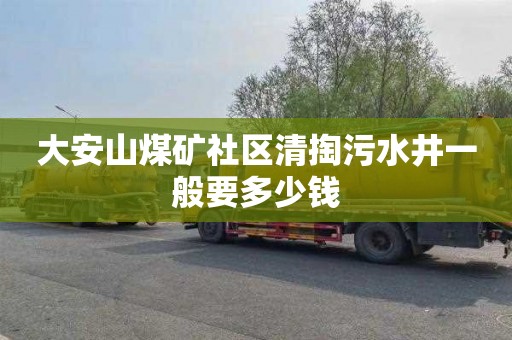 大安山煤矿社区清掏污水井一般要多少钱