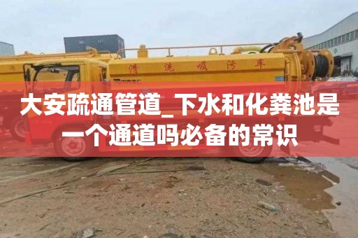 大安疏通管道_下水和化粪池是一个通道吗必备的常识