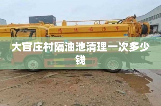 大官庄村隔油池清理一次多少钱