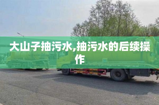 大山子抽污水,抽污水的后续操作