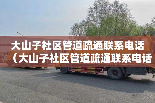 大山子社区管道疏通联系电话（大山子社区管道疏通联系电话号码）