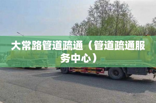 大常路管道疏通（管道疏通服务中心）