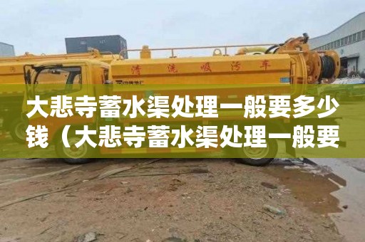 大悲寺蓄水渠处理一般要多少钱（大悲寺蓄水渠处理一般要多少钱一平方）