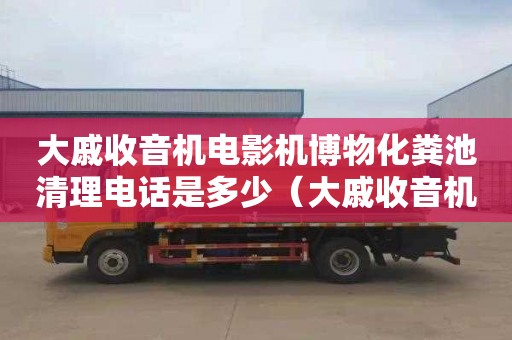 大戚收音机电影机博物化粪池清理电话是多少（大戚收音机电影机博物馆电话）