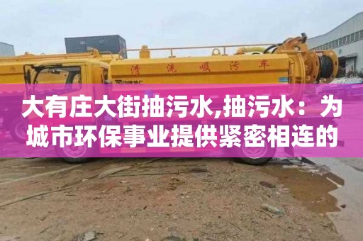 大有庄大街抽污水,抽污水：为城市环保事业提供紧密相连的科技支撑
