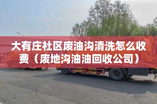 大有庄社区废油沟清洗怎么收费（废地沟油油回收公司）