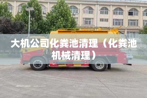 大机公司化粪池清理（化粪池机械清理）