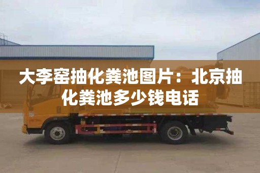 大李窑抽化粪池图片：北京抽化粪池多少钱电话