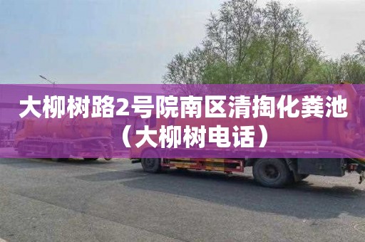 大柳树路2号院南区清掏化粪池（大柳树电话）