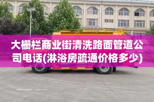 大栅栏商业街清洗路面管道公司电话(淋浴房疏通价格多少)