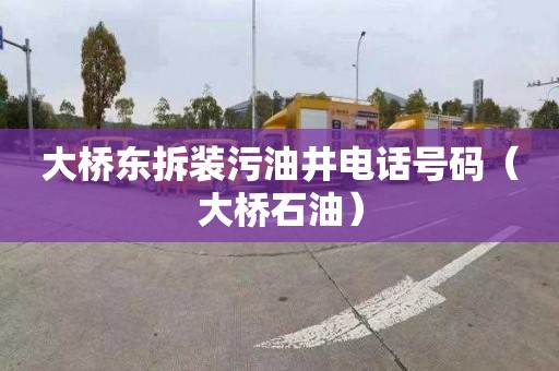 大桥东拆装污油井电话号码（大桥石油）