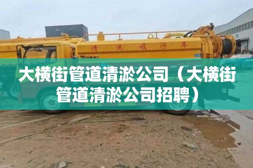 大横街管道清淤公司（大横街管道清淤公司招聘）