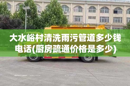 大水峪村清洗雨污管道多少钱电话(厨房疏通价格是多少)