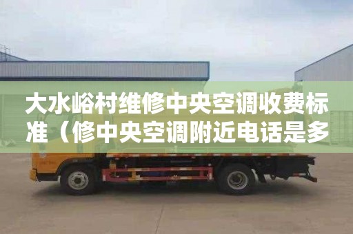 大水峪村维修中央空调收费标准（修中央空调附近电话是多少）
