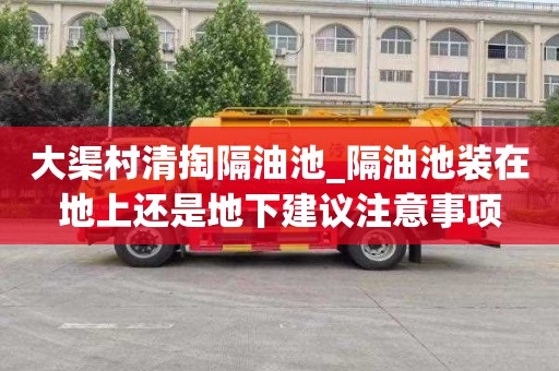 大渠村清掏隔油池_隔油池装在地上还是地下建议注意事项