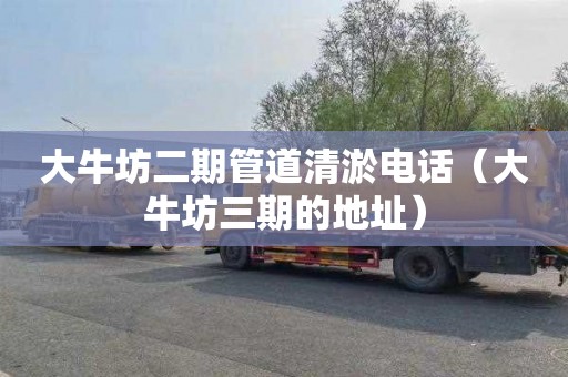 大牛坊二期管道清淤电话（大牛坊三期的地址）