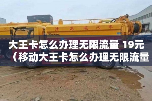 大王卡怎么办理无限流量 19元（移动大王卡怎么办理无限流量 19元）