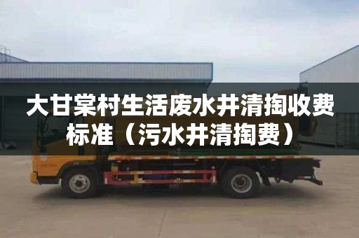 大甘棠村生活废水井清掏收费标准（污水井清掏费）