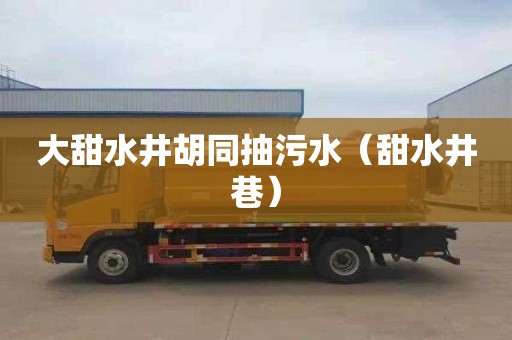 大甜水井胡同抽污水（甜水井巷）