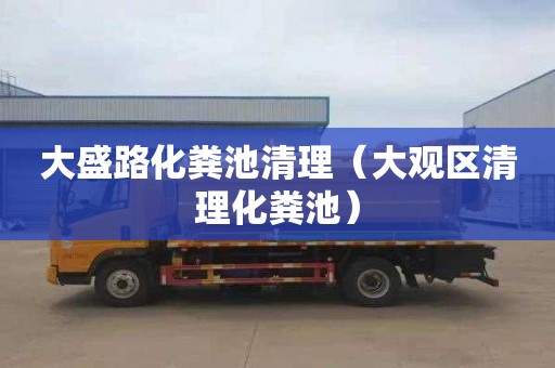 大盛路化粪池清理（大观区清理化粪池）