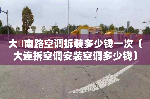 大硲南路空调拆装多少钱一次（大连拆空调安装空调多少钱）