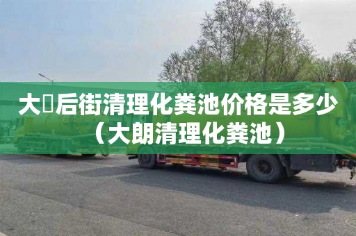 大硲后街清理化粪池价格是多少（大朗清理化粪池）