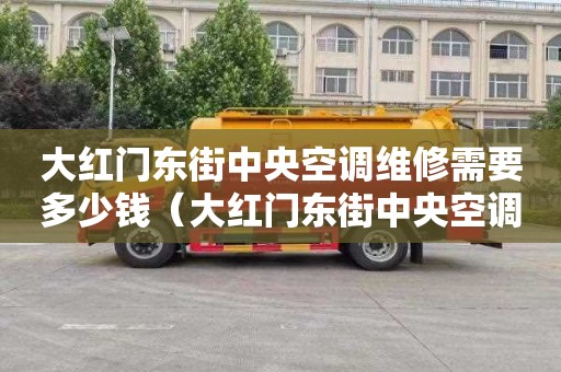 大红门东街中央空调维修需要多少钱（大红门东街中央空调维修需要多少钱呢）