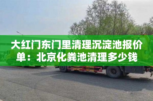 大红门东门里清理沉淀池报价单：北京化粪池清理多少钱