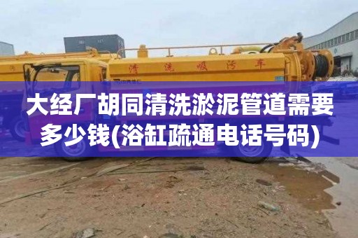 大经厂胡同清洗淤泥管道需要多少钱(浴缸疏通电话号码)