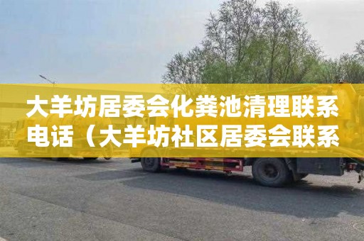 大羊坊居委会化粪池清理联系电话（大羊坊社区居委会联系方式）