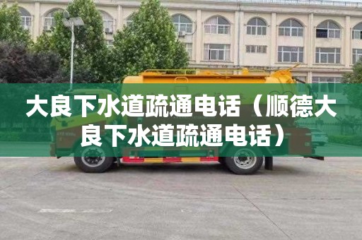大良下水道疏通电话（顺德大良下水道疏通电话）