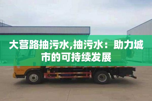 大营路抽污水,抽污水：助力城市的可持续发展