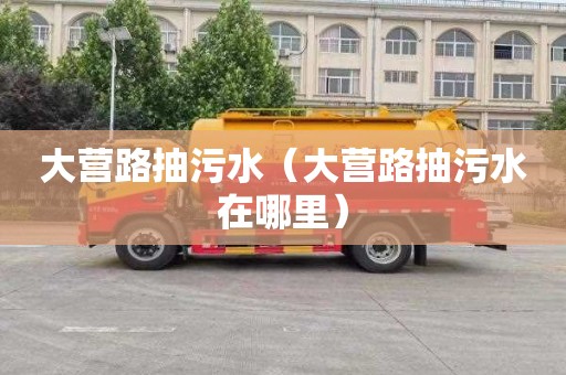 大营路抽污水（大营路抽污水在哪里）